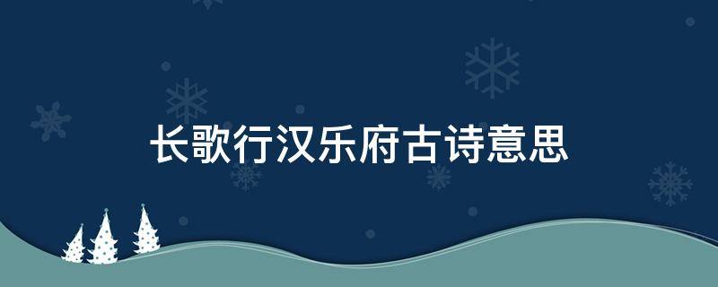 长歌行汉乐府古诗意思 长歌行汉乐府古诗意思50字