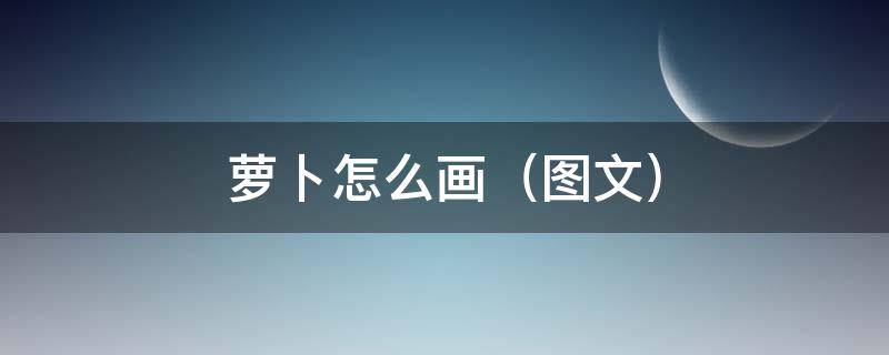 萝卜怎么画（图文） 怎么画一个萝卜