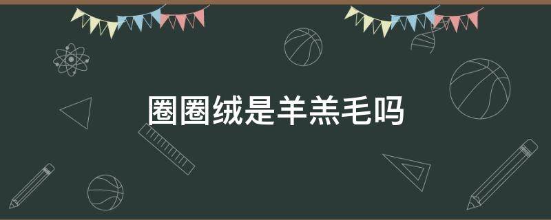 圈圈绒是羊羔毛吗（圈圈绒是什么）