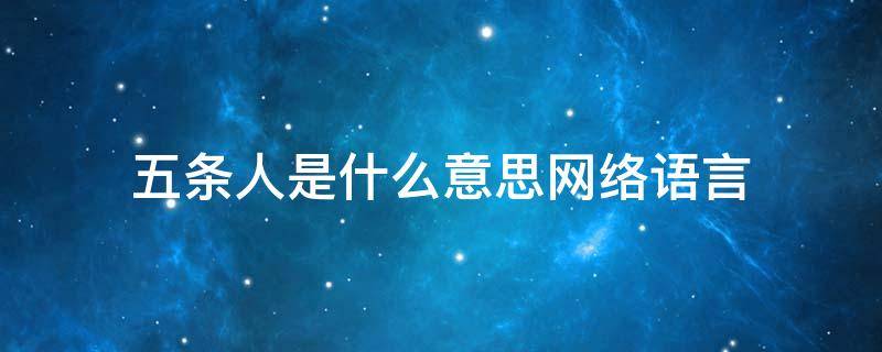 五条人是什么意思网络语言 五条人是什么意思