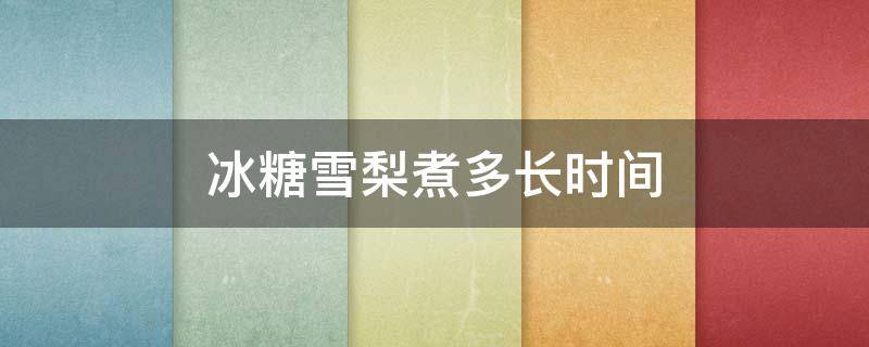 冰糖雪梨煮多长时间 冰糖雪梨煮多长时间就好了