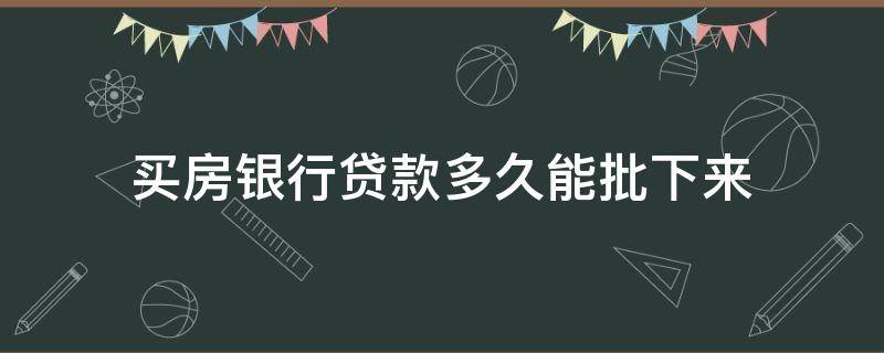 买房银行贷款多久能批下来 买房银行贷款要多久才能批下来
