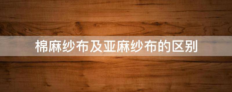 棉麻纱布及亚麻纱布的区别 棉布和亚麻布的区别