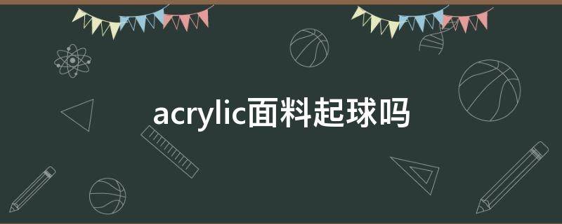 acrylic面料起球吗 acrylic会起球吗