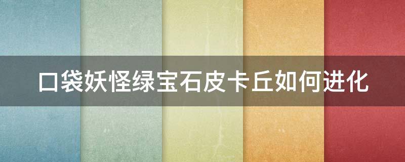 口袋妖怪绿宝石皮卡丘如何进化 口袋妖怪绿宝石皮卡丘进化等级
