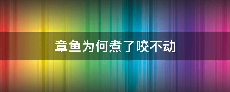 章鱼为何煮了咬不动 章鱼咬不动还有办法吗