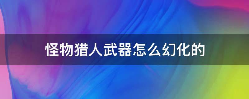 怪物猎人武器怎么幻化的 怪物猎人武器幻化怎么做