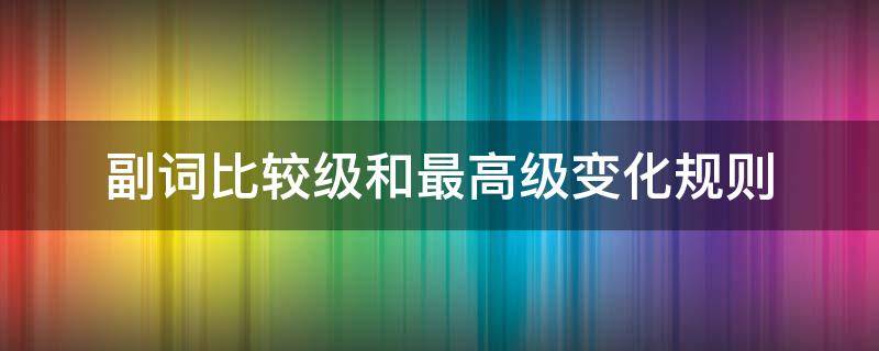 副词比较级和最高级变化规则 副词比较级和最高级变化规则ppt