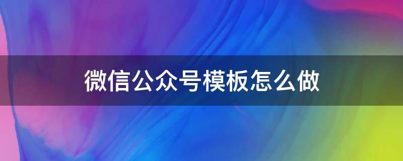 微信公众号模板怎么做（微信公众号模板怎样做）