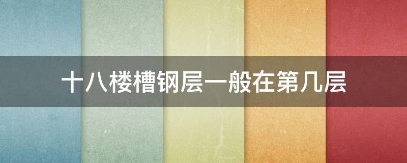 十八楼槽钢层一般在第几层（十八楼的槽钢层在几层）