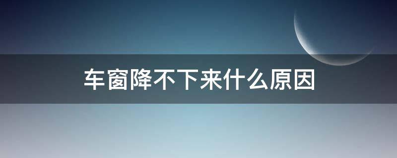 车窗降不下来什么原因 汽车车窗有时候降不下来