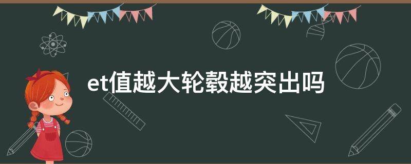 et值越大轮毂越突出吗（et值越小轮毂越突出吗）