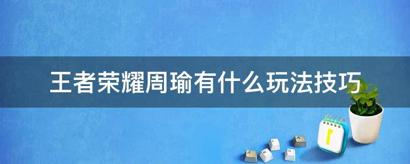 王者荣耀周瑜有什么玩法技巧（王者荣耀周瑜应该怎么玩）