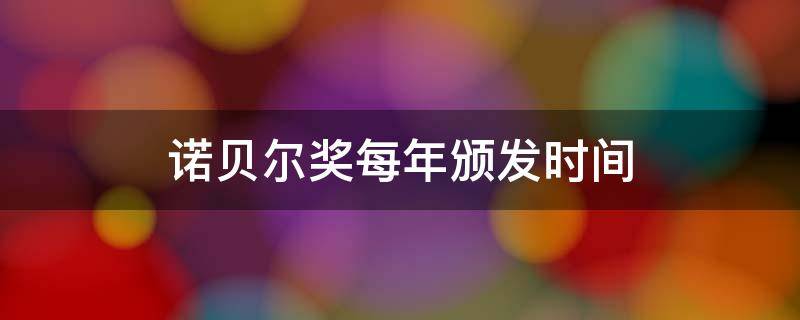 诺贝尔奖每年颁发时间（诺贝尔奖每年颁奖时间）