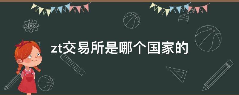 zt交易所是哪个国家的 ZT交易所是哪个国家的