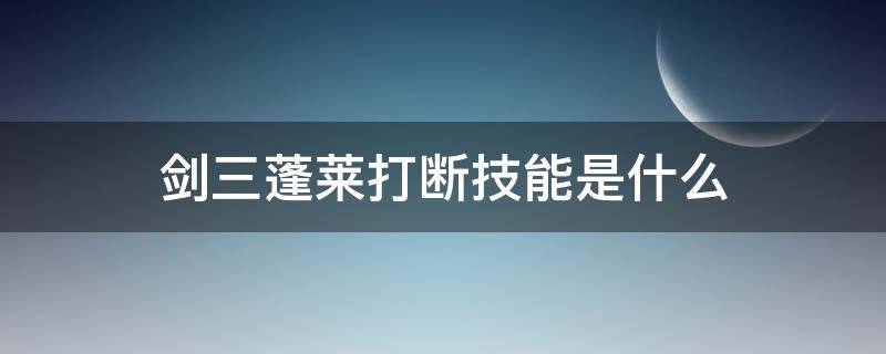 剑三蓬莱打断技能是什么 剑网3蓬莱打断技能是哪个