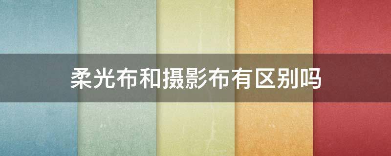 柔光布和摄影布有区别吗 柔光布是什么布