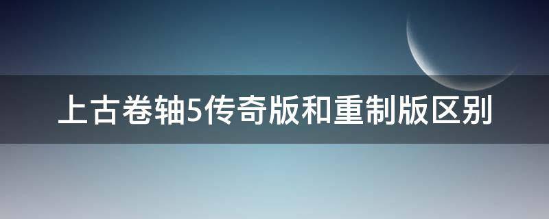 上古卷轴5传奇版和重制版区别（上古卷轴5传奇版和重制版区别mod）