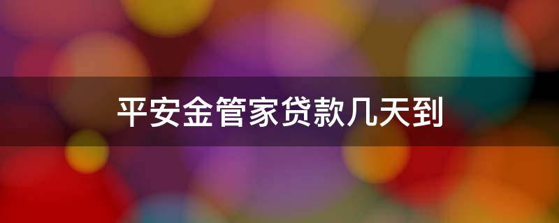 平安金管家贷款几天到（平安金管家银行贷款审核要多久）
