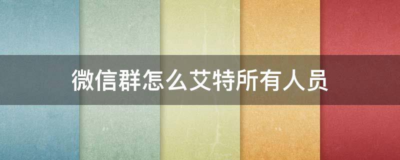 微信群怎么艾特所有人员 微信群艾特所有人是怎么弄的