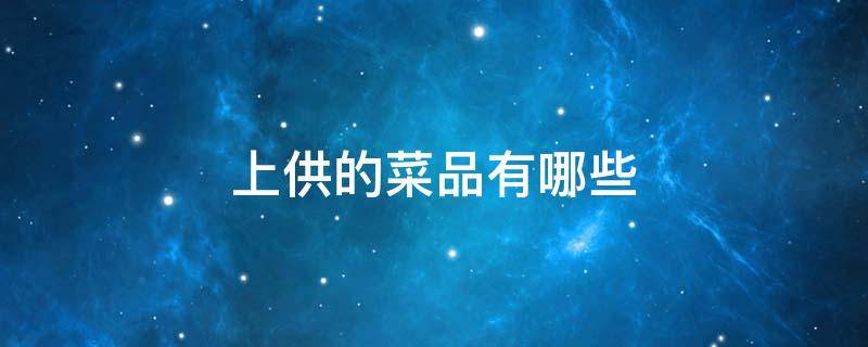 上供的菜品有哪些（上供最好的菜品）