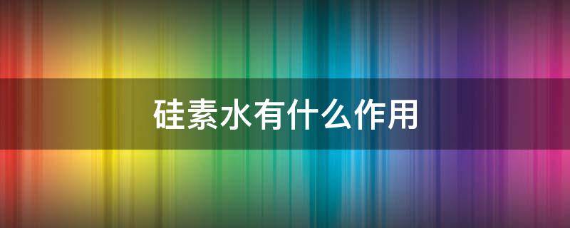 硅素水有什么作用（硅素水有用吗）