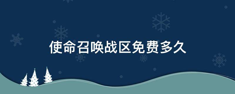 使命召唤战区免费多久（使命召唤战区是不是免费）
