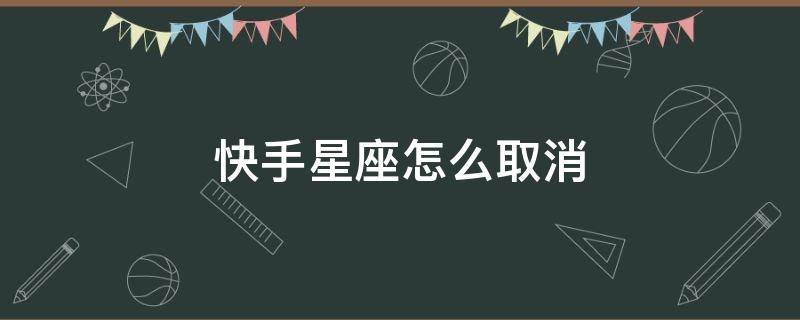 快手星座怎么取消 快手上星座怎么取消