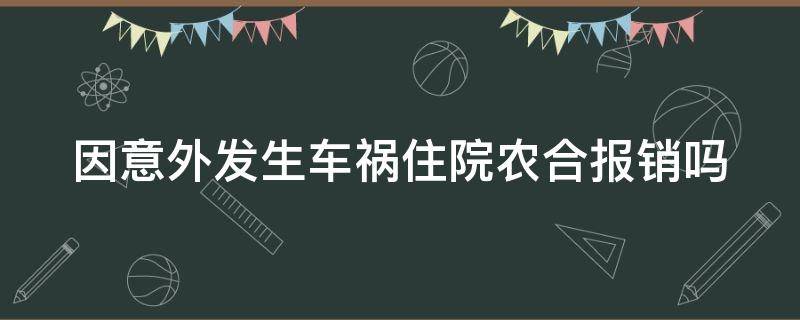 因意外发生车祸住院农合报销吗 意外车祸农合可以报销多少
