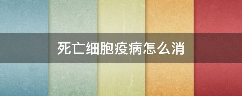 死亡细胞疫病怎么消 死亡细胞清除疫病