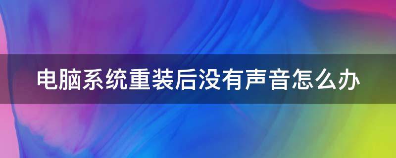 电脑系统重装后没有声音怎么办（电脑系统重装后没有声音怎么办,一招解决声卡问题）