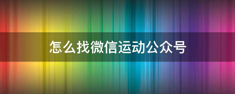 怎么找微信运动公众号（微信运动公众号在哪里找）