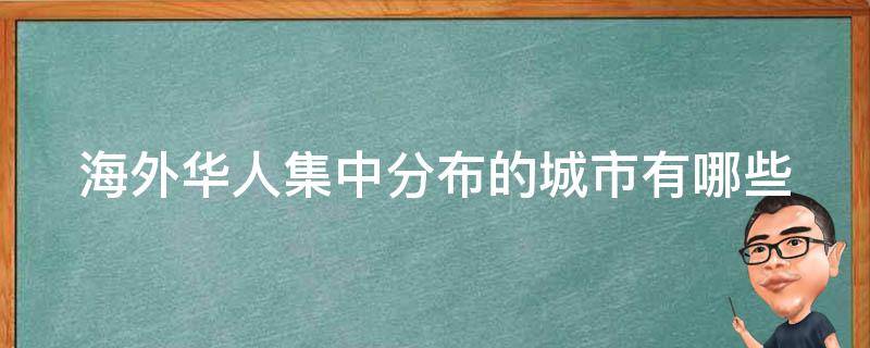 海外华人集中分布的城市有哪些 海外华人集中分布的城市有哪些国家