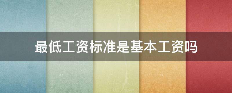 最低工资标准是基本工资吗（基本工资等于最低工资标准?）