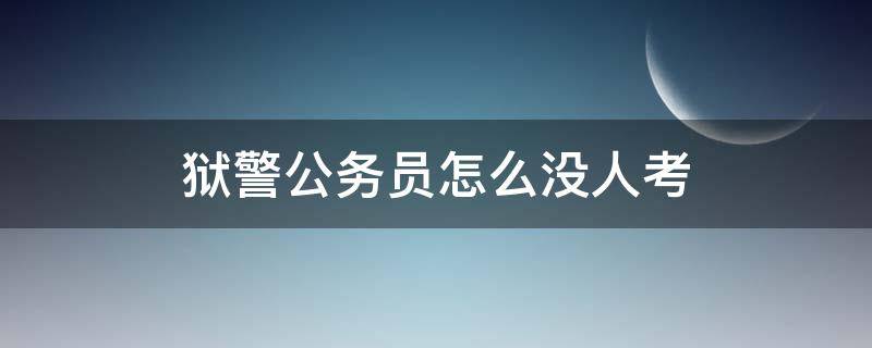 狱警公务员怎么没人考（狱警公务员怎么没人考(公务员最垃圾的是狱警）