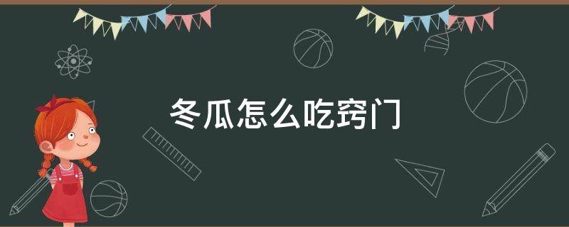 冬瓜怎么吃窍门 冬瓜的吃法