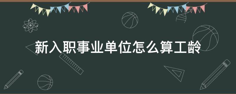 新入职事业单位怎么算工龄 事业单位入职计算工龄