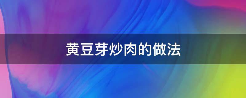 黄豆芽炒肉的做法（黄豆芽炒肉的做法视频）