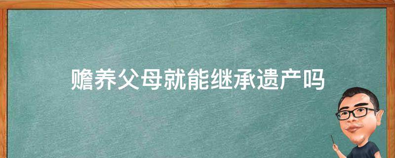赡养父母就能继承遗产吗（继承遗产与赡养父母有关系吗）