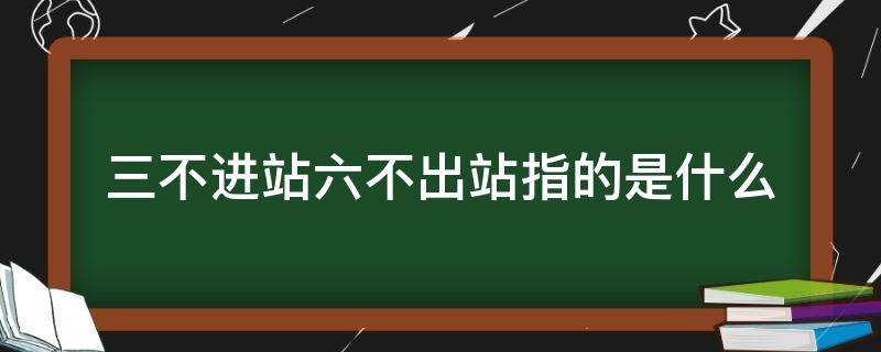 三不进站六不出站指的是什么（六不出站,三不出站）