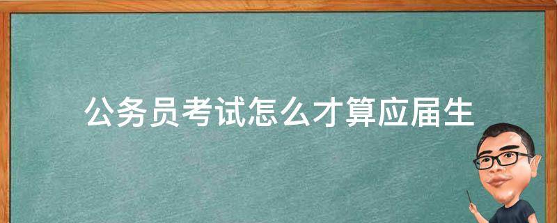 公务员考试怎么才算应届生（公务员考试怎样才算应届生）