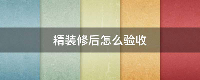 精装修后怎么验收 精装修的房子怎样验收