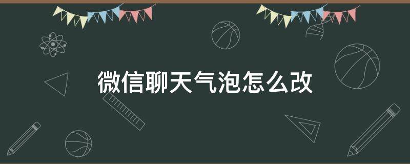 微信聊天气泡怎么改（微信聊天气泡怎么改白色的）
