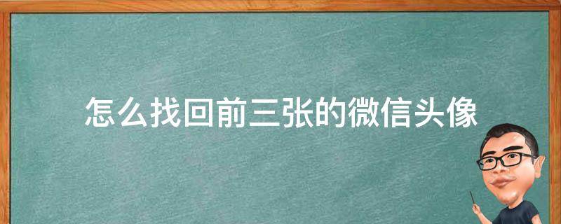 怎么找回前三张的微信头像（怎么找回前三张的微信头像不收费的）