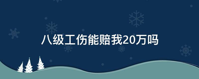八级工伤能赔我20万吗（工伤八级能赔25万吗）