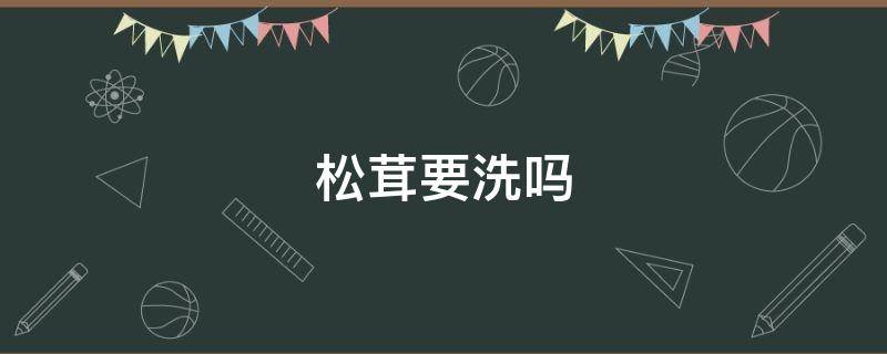 松茸要洗吗 松茸要洗吗?