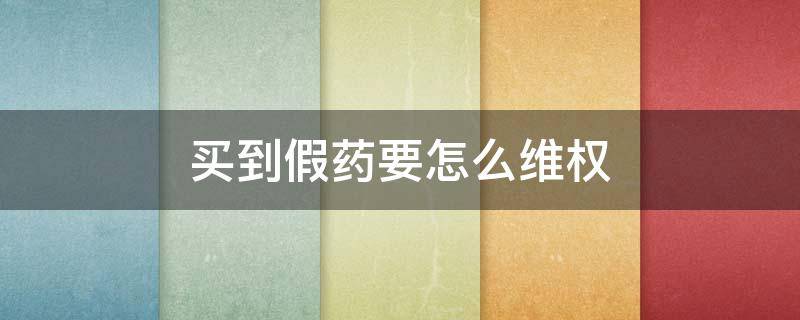 买到假药要怎么维权 遇到卖假药的该怎么投诉