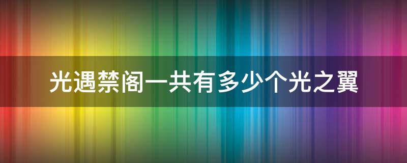 光遇禁阁一共有多少个光之翼（光遇里面禁阁总共有多少个光之翼）