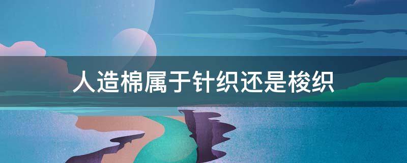 人造棉属于针织还是梭织 人造棉是针织还是梭织
