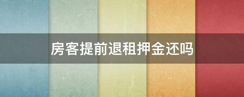 房客提前退租押金还吗（提前退租房东退押金吗）